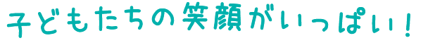 子どもたちの笑顔いっぱい